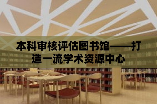 本科審核評估圖書館——打造一流學術資源中心