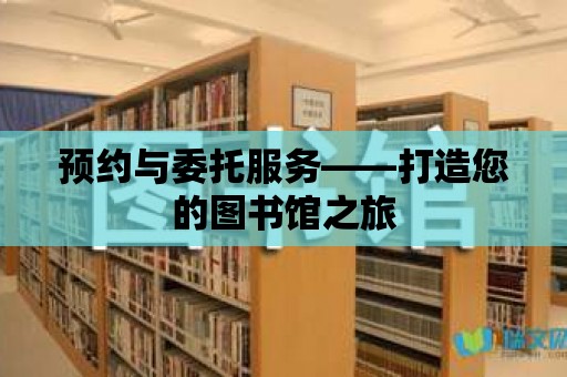 預約與委托服務——打造您的圖書館之旅