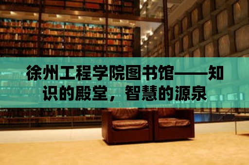 徐州工程學院圖書館——知識的殿堂，智慧的源泉