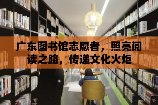 廣東圖書館志愿者，照亮閱讀之路，傳遞文化火炬