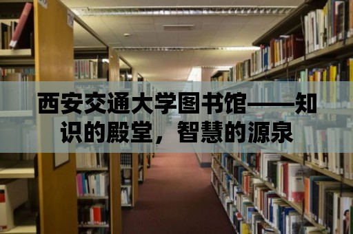 西安交通大學圖書館——知識的殿堂，智慧的源泉