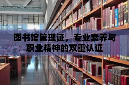 圖書館管理證，專業素養與職業精神的雙重認證