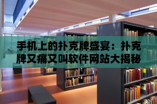 手機上的撲克牌盛宴：撲克牌又痛又叫軟件網(wǎng)站大揭秘