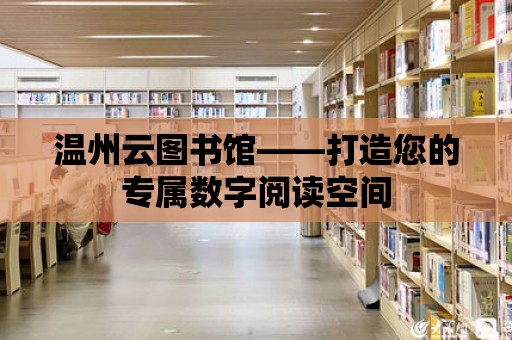 溫州云圖書館——打造您的專屬數字閱讀空間