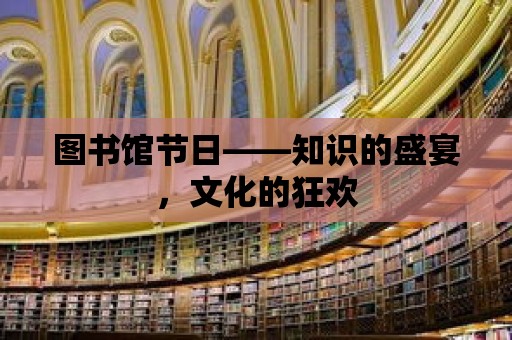 圖書館節(jié)日——知識的盛宴，文化的狂歡