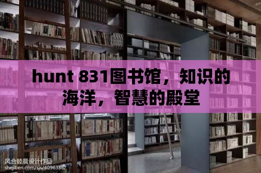 hunt 831圖書館，知識(shí)的海洋，智慧的殿堂