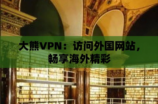 大熊VPN：訪問外國網站，暢享海外精彩