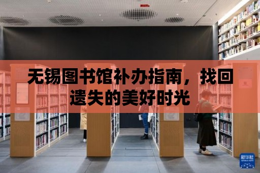 無錫圖書館補辦指南，找回遺失的美好時光