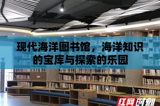 現代海洋圖書館，海洋知識的寶庫與探索的樂園