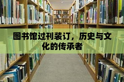 圖書館過刊裝訂，歷史與文化的傳承者