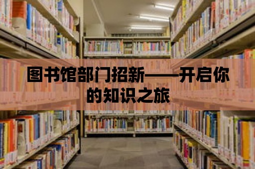 圖書館部門招新——開啟你的知識之旅