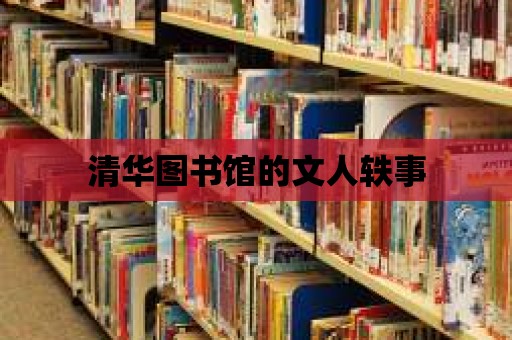 清華圖書館的文人軼事