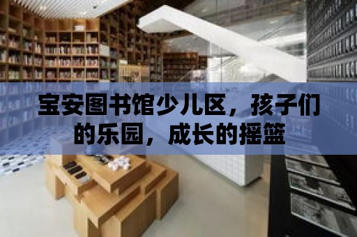 寶安圖書館少兒區，孩子們的樂園，成長的搖籃