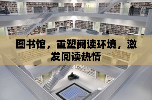 圖書館，重塑閱讀環境，激發閱讀熱情