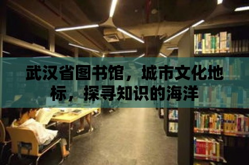 武漢省圖書館，城市文化地標，探尋知識的海洋