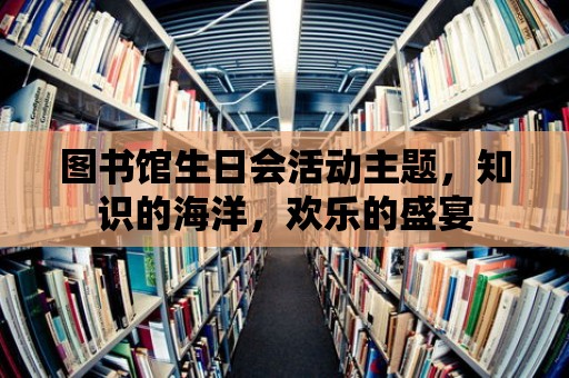 圖書館生日會活動主題，知識的海洋，歡樂的盛宴