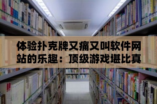 體驗撲克牌又痛又叫軟件網站的樂趣：頂級游戲堪比真實