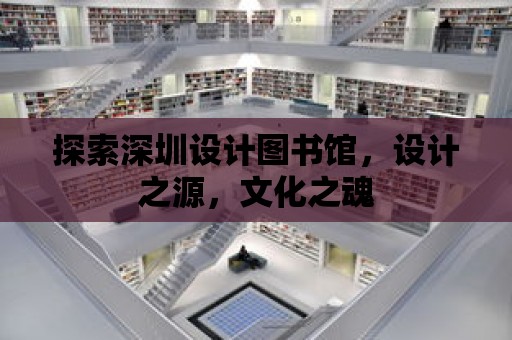 探索深圳設(shè)計圖書館，設(shè)計之源，文化之魂