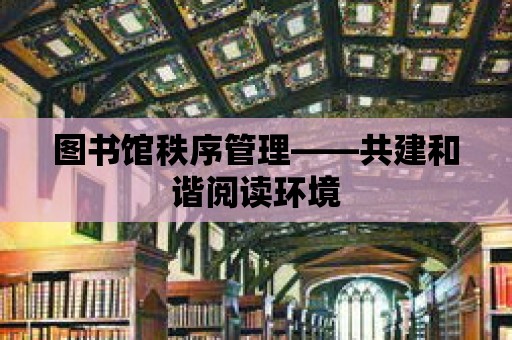 圖書館秩序管理——共建和諧閱讀環境