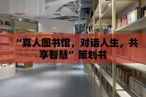 “真人圖書館，對話人生，共享智慧”策劃書