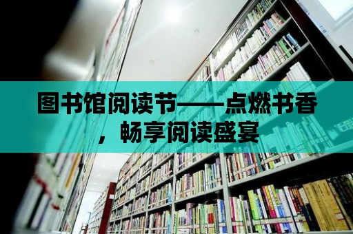 圖書(shū)館閱讀節(jié)——點(diǎn)燃書(shū)香，暢享閱讀盛宴