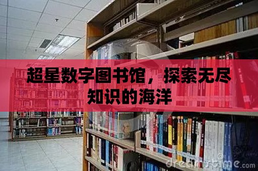 超星數(shù)字圖書館，探索無盡知識的海洋