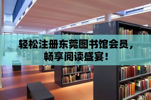 輕松注冊東莞圖書館會員，暢享閱讀盛宴！