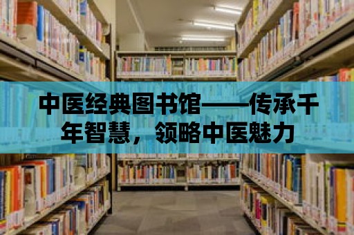 中醫經典圖書館——傳承千年智慧，領略中醫魅力