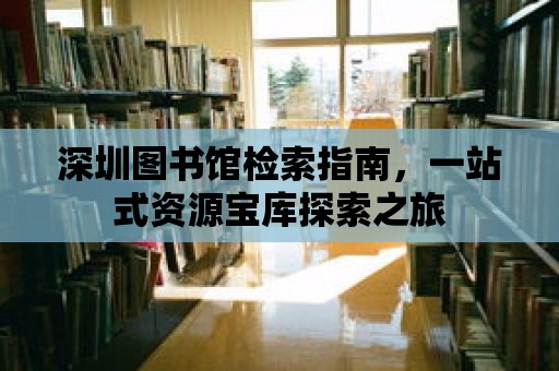 深圳圖書館檢索指南，一站式資源寶庫探索之旅