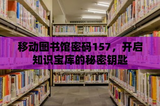 移動圖書館密碼157，開啟知識寶庫的秘密鑰匙