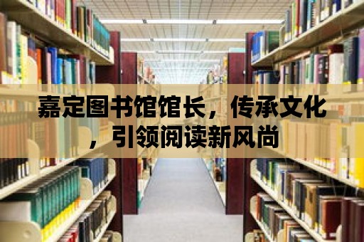 嘉定圖書館館長，傳承文化，引領閱讀新風尚