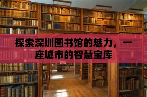 探索深圳圖書館的魅力，一座城市的智慧寶庫