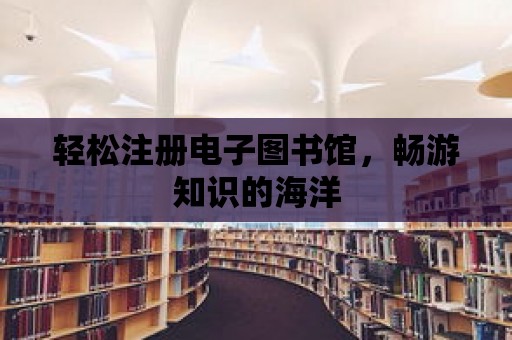 輕松注冊電子圖書館，暢游知識的海洋