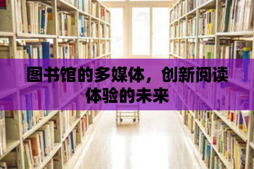 圖書館的多媒體，創新閱讀體驗的未來