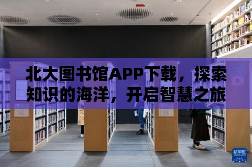 北大圖書館APP下載，探索知識的海洋，開啟智慧之旅