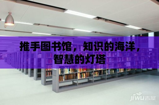 推手圖書館，知識的海洋，智慧的燈塔