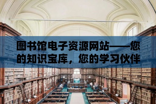 圖書館電子資源網站——您的知識寶庫，您的學習伙伴