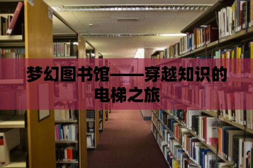 夢幻圖書館——穿越知識的電梯之旅