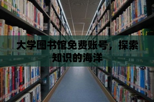 大學圖書館免費賬號，探索知識的海洋