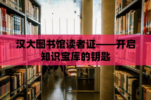 漢大圖書館讀者證——開啟知識寶庫的鑰匙