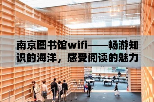 南京圖書館wifi——暢游知識的海洋，感受閱讀的魅力