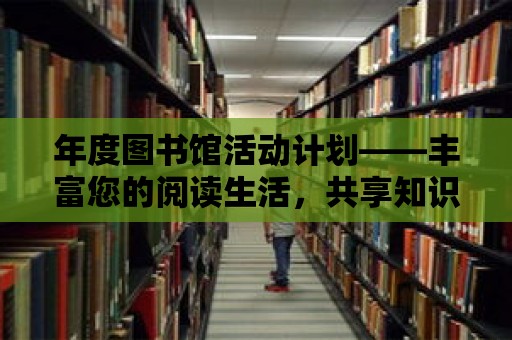 年度圖書館活動計劃——豐富您的閱讀生活，共享知識的盛宴