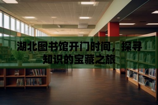 湖北圖書館開門時間，探尋知識的寶藏之旅