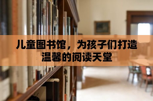 兒童圖書館，為孩子們打造溫馨的閱讀天堂