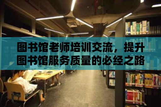 圖書館老師培訓交流，提升圖書館服務質量的必經之路