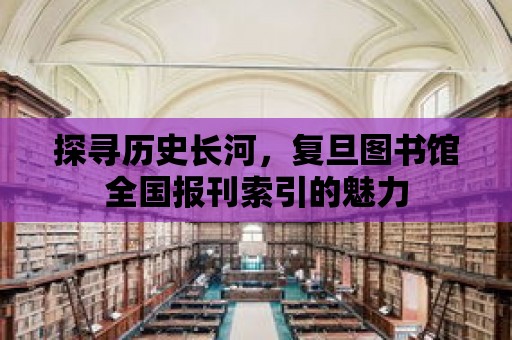 探尋歷史長河，復(fù)旦圖書館全國報(bào)刊索引的魅力