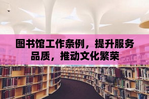 圖書館工作條例，提升服務品質，推動文化繁榮