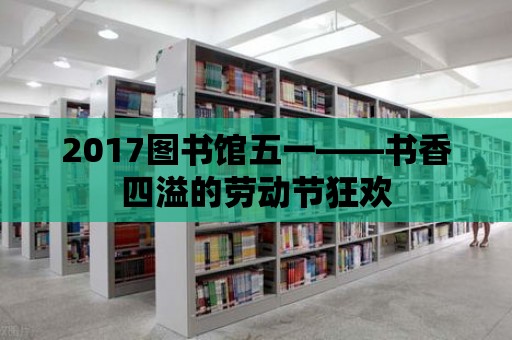 2017圖書館五一——書香四溢的勞動節狂歡