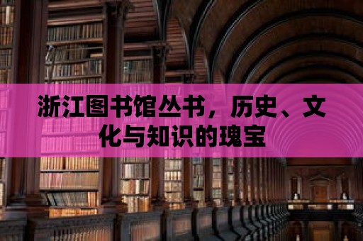 浙江圖書館叢書，歷史、文化與知識的瑰寶