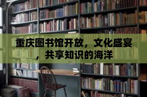 重慶圖書館開放，文化盛宴，共享知識的海洋